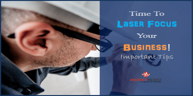 Time To Laser Focus Your Business! Important Tips - EMoneyIndeed