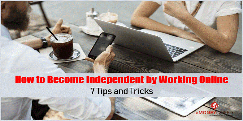 How to Become Independent by Working Online - 7 Tips and Tricks